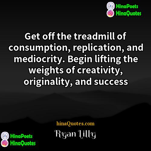 Ryan Lilly Quotes | Get off the treadmill of consumption, replication,